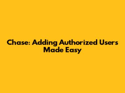 Chase: Adding Authorized Users Made Easy