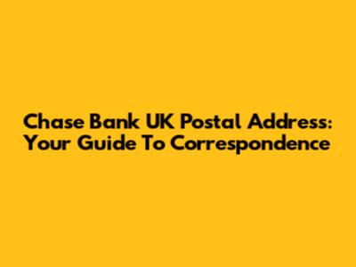 Chase Bank UK Postal Address: Your Guide To Correspondence