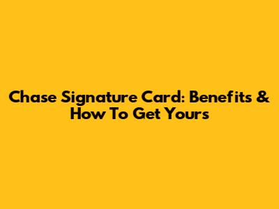 Chase Signature Card: Benefits & How To Get Yours