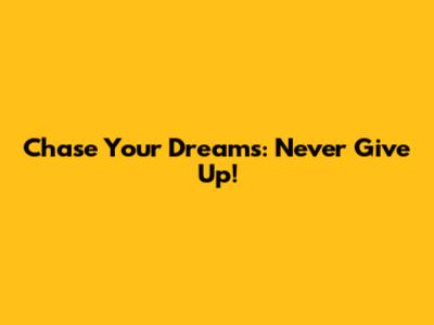 Chase Your Dreams: Never Give Up!