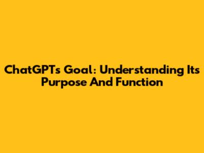 ChatGPT's Goal: Understanding Its Purpose And Function