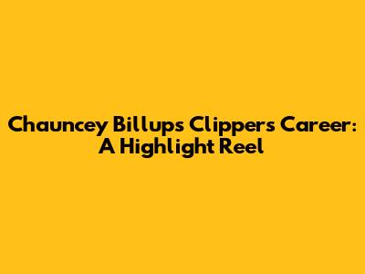 Chauncey Billups' Clippers Career: A Highlight Reel
