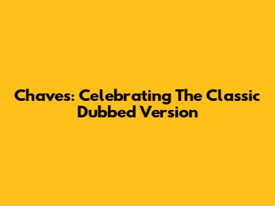 Chaves: Celebrating The Classic Dubbed Version