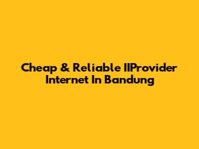 Cheap & Reliable IIProvider Internet In Bandung