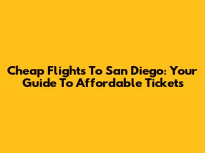 Cheap Flights To San Diego: Your Guide To Affordable Tickets
