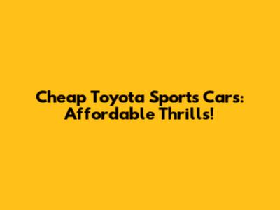Cheap Toyota Sports Cars: Affordable Thrills!