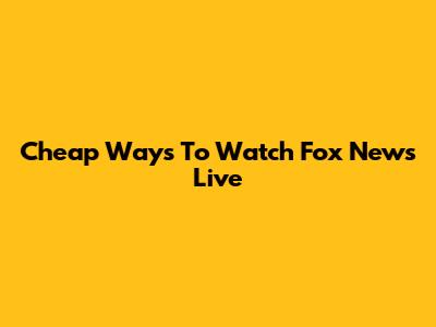 Cheap Ways To Watch Fox News Live