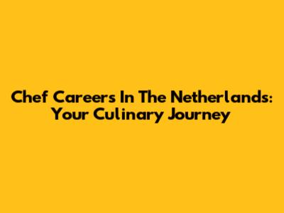 Chef Careers In The Netherlands: Your Culinary Journey