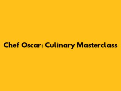 Chef Oscar: Culinary Masterclass