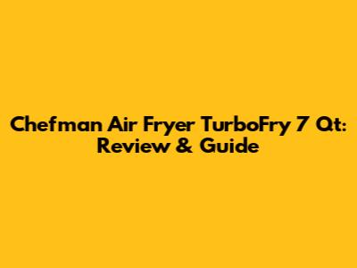 Chefman Air Fryer TurboFry 7 Qt: Review & Guide