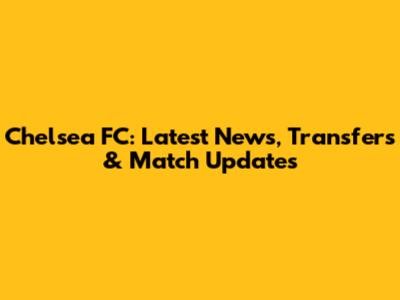 Chelsea FC: Latest News, Transfers & Match Updates