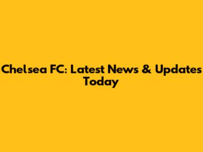 Chelsea FC: Latest News & Updates Today