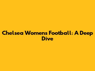 Chelsea Women's Football: A Deep Dive
