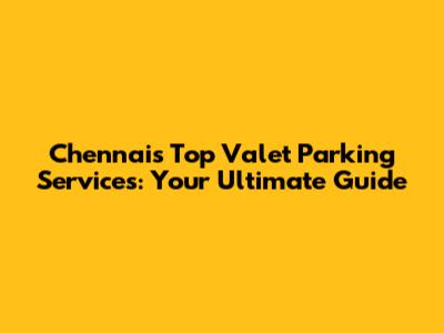 Chennai's Top Valet Parking Services: Your Ultimate Guide