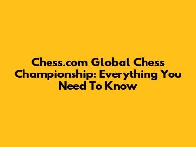 Chess.com Global Chess Championship: Everything You Need To Know