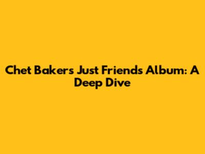 Chet Baker's "Just Friends" Album: A Deep Dive