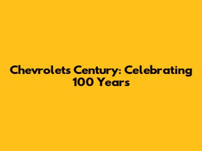 Chevrolet's Century: Celebrating 100 Years
