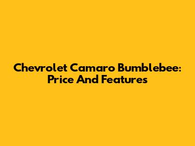 Chevrolet Camaro Bumblebee: Price And Features