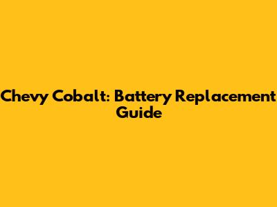 Chevy Cobalt: Battery Replacement Guide