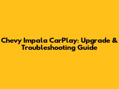 Chevy Impala CarPlay: Upgrade & Troubleshooting Guide
