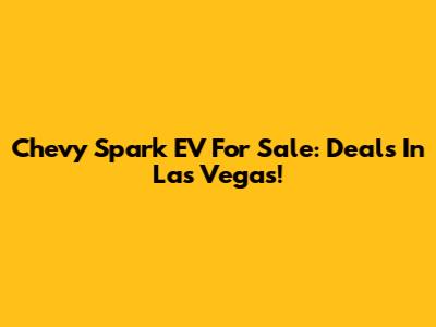 Chevy Spark EV For Sale: Deals In Las Vegas!