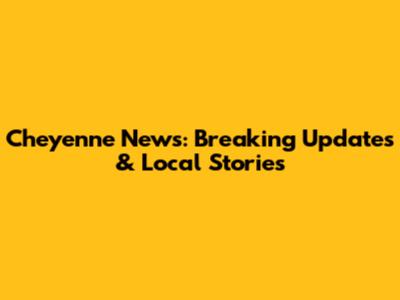 Cheyenne News: Breaking Updates & Local Stories