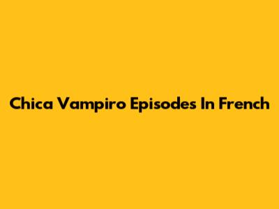 Chica Vampiro Episodes In French