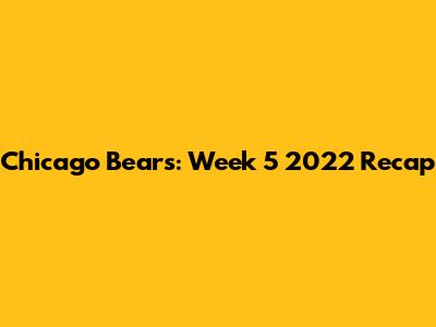 Chicago Bears: Week 5 2022 Recap