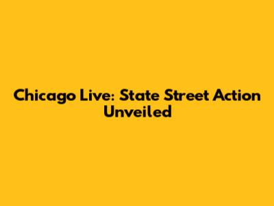 Chicago Live: State Street Action Unveiled