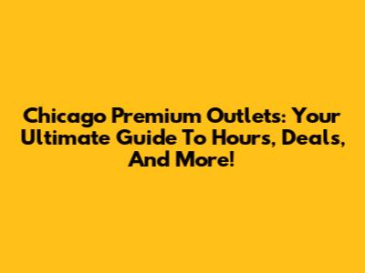 Chicago Premium Outlets: Your Ultimate Guide To Hours, Deals, And More!