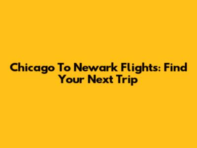 Chicago To Newark Flights: Find Your Next Trip