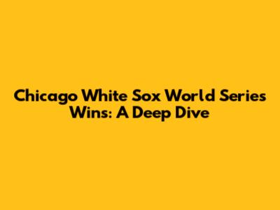 Chicago White Sox World Series Wins: A Deep Dive