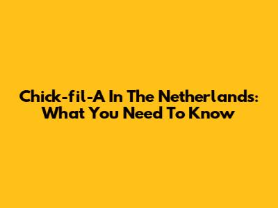 Chick-fil-A In The Netherlands: What You Need To Know