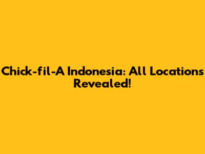 Chick-fil-A Indonesia: All Locations Revealed!