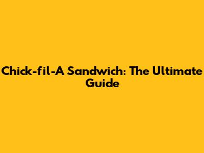 Chick-fil-A Sandwich: The Ultimate Guide