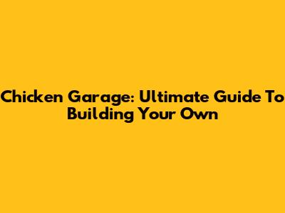 Chicken Garage: Ultimate Guide To Building Your Own