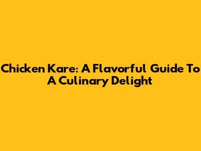 Chicken Kare: A Flavorful Guide To A Culinary Delight
