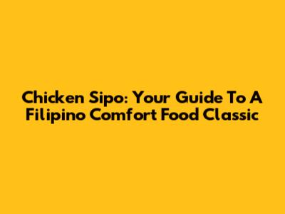 Chicken Sipo: Your Guide To A Filipino Comfort Food Classic
