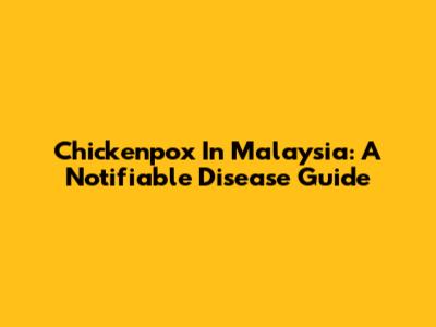 Chickenpox In Malaysia: A Notifiable Disease Guide