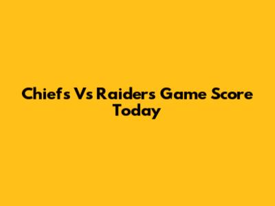 Chiefs Vs Raiders Game Score Today