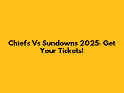 Chiefs Vs Sundowns 2025: Get Your Tickets!