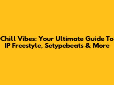Chill Vibes: Your Ultimate Guide To IP Freestyle, Setypebeats & More