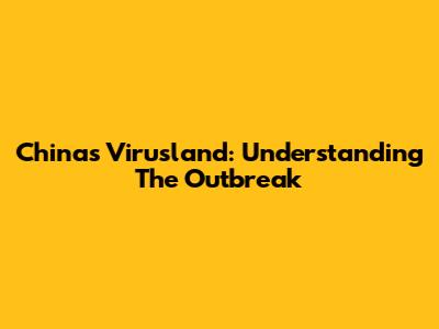 China's Virusland: Understanding The Outbreak