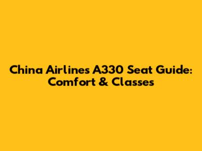 China Airlines A330 Seat Guide: Comfort & Classes