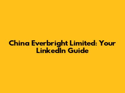 China Everbright Limited: Your LinkedIn Guide