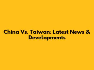 China Vs. Taiwan: Latest News & Developments