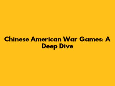 Chinese American War Games: A Deep Dive