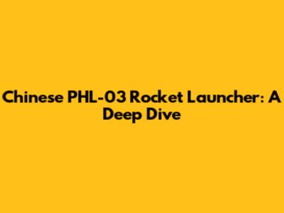 Chinese PHL-03 Rocket Launcher: A Deep Dive