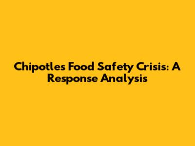 Chipotle's Food Safety Crisis: A Response Analysis