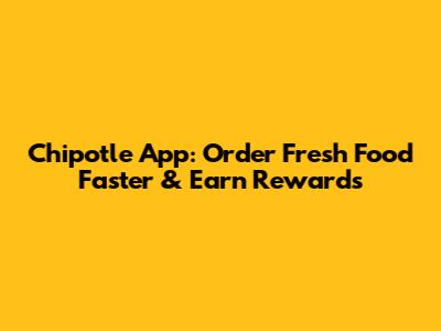 Chipotle App: Order Fresh Food Faster & Earn Rewards